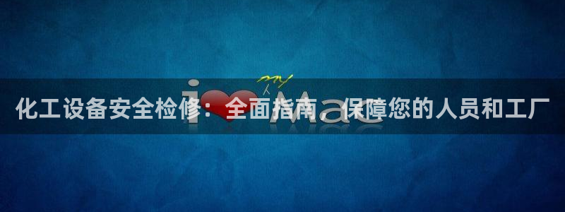 天辰会员是干什么的啊：化工设备安全检修：全面指南，