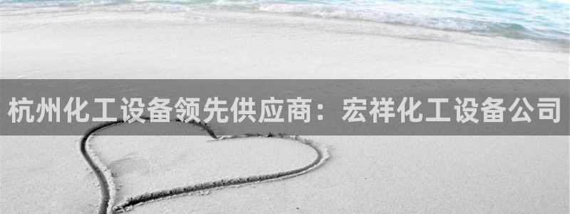 天辰网怎么样：杭州化工设备领先供应商：宏祥化工设备