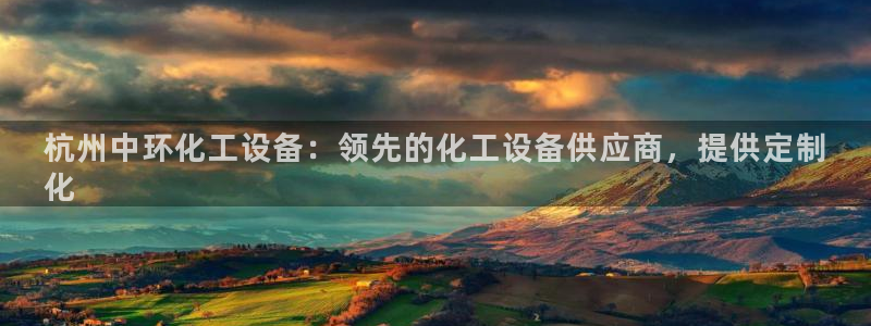 天辰平台怎么样赚钱：杭州中环化工设备：领先的化工设