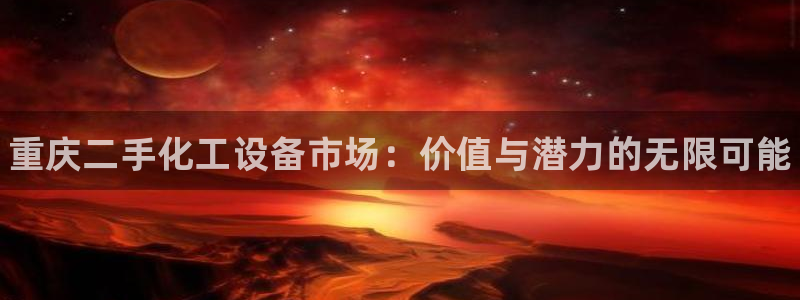 天辰娱乐平台用户评价与反馈：重庆二手化工设备市场：