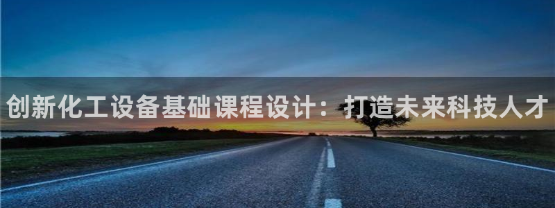 天辰平台登录注册不了：创新化工设备基础课程设计：打